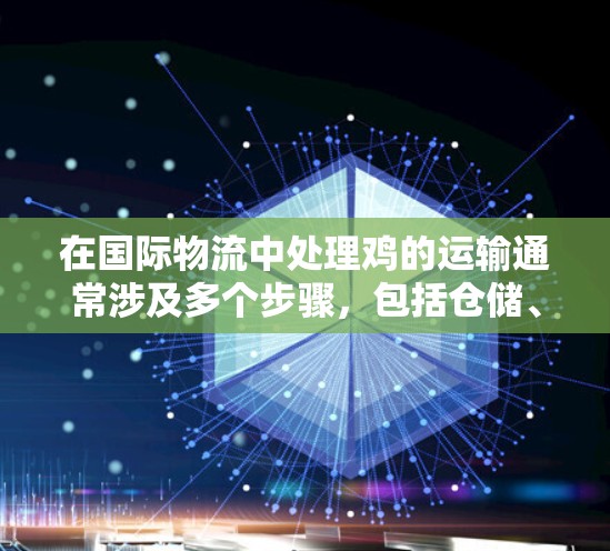 在国际物流中处理鸡的运输通常涉及多个步骤，包括仓储、运输和配送。鸡作为活生物，可能存在腐败和污染的风险，因此需要严格的安全管理。以下是对如何处理鸡运输的建议