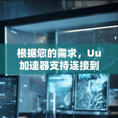 根据您的需求,Uu加速器支持连接到外网,但您可以采取以下步骤确保安全和合规 根据您的需求,Uu加速器支持连接到外网,但您可以采取以下步骤确保安全和合规