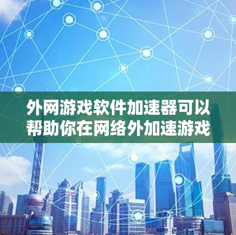 外网游戏软件加速器可以帮助你在网络外加速游戏,确保游戏运行流畅。以下是一些推荐的外网加速工具 外网游戏软件加速器可以帮助你在网络外加速游戏,确保游戏运行流畅。以下是一些推荐的外网加速工具