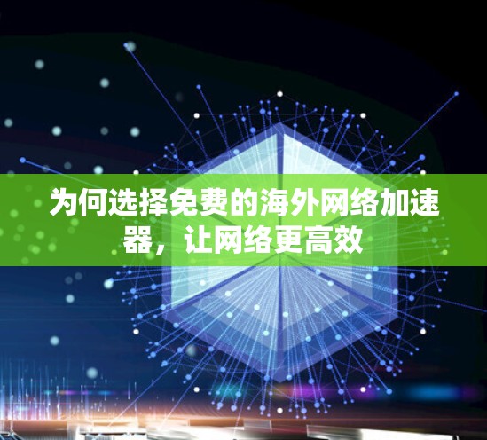 为何选择免费的海外网络加速器，让网络更高效