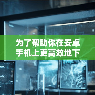 为了帮助你在安卓手机上更高效地下载和使用网页资源,以下是几个推荐的安卓网页加速器,涵盖免费和付费选项,并分析其优缺点 为了帮助你在安卓手机上更高效地下载和使用网页资源,以下是几个推荐的安卓网页加速器,涵盖免费和付费选项,并分析其优缺点