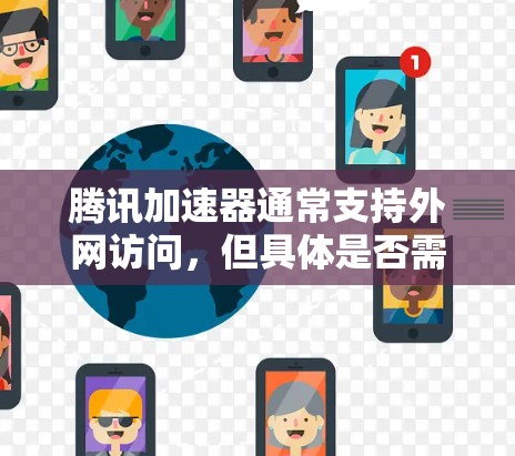 腾讯加速器通常支持外网访问,但具体是否需要登录或者设置访问方式取决于加速器的操作步骤。以下是一些常见的配置方式和注意事项 腾讯加速器通常支持外网访问,但具体是否需要登录或者设置访问方式取决于加速器的操作步骤。以下是一些常见的配置方式和注意事项