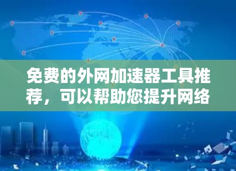 免费的外网加速器工具推荐,可以帮助您提升网络使用效率。以下是几个免费的推荐 免费的外网加速器工具推荐,可以帮助您提升网络使用效率。以下是几个免费的推荐