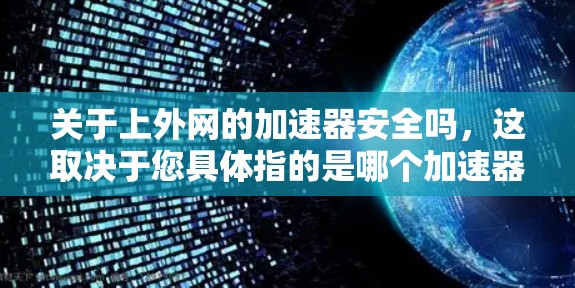 关于上外网的加速器安全吗,这取决于您具体指的是哪个加速器和哪个上外网。以下是一些可能的解释 关于上外网的加速器安全吗,这取决于您具体指的是哪个加速器和哪个上外网。以下是一些可能的解释