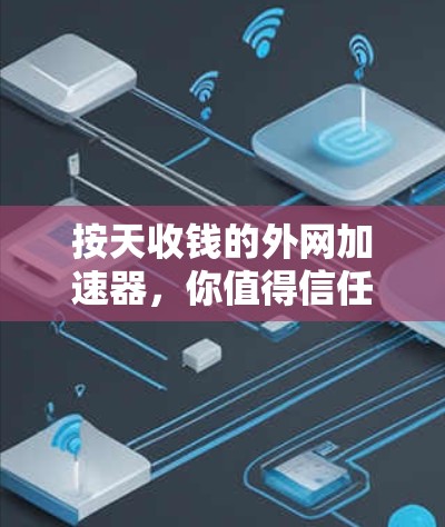 按天收钱的外网加速器,你值得信任的解决方案 按天收钱的外网加速器,你值得信任的解决方案