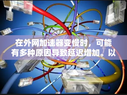 在外网加速器变慢时，可能有多种原因导致延迟增加。以下是一些建议，帮助你解决问题