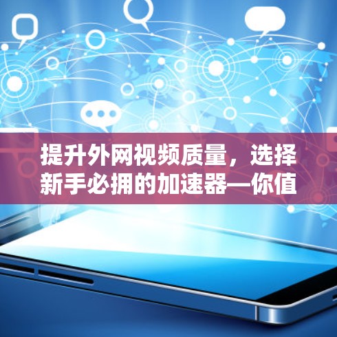 提升外网视频质量，选择新手必拥的加速器—你值得拥有的在线视频加速工具