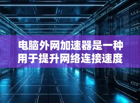 电脑外网加速器是一种用于提升网络连接速度的软件工具,通常能帮助用户更高效地访问互联网。然而,电脑外网加速器可能存在破解版,这会导致安全风险。以下是对该问题的详细分析和建议 电脑外网加速器是一种用于提升网络连接速度的软件工具,通常能帮助用户更高效地访问互联网。然而,电脑外网加速器可能存在破解版,这会导致安全风险。以下是对该问题的详细分析和建议