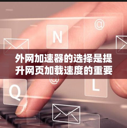 外网加速器的选择是提升网页加载速度的重要工具,但也需要注意不要过度依赖,以免影响资源的使用效率。以下是一些推荐的外网加速器,供您参考 外网加速器的选择是提升网页加载速度的重要工具,但也需要注意不要过度依赖,以免影响资源的使用效率。以下是一些推荐的外网加速器,供您参考