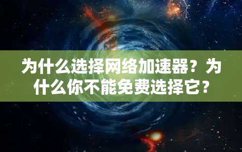 为什么选择网络加速器?为什么你不能免费选择它? 为什么选择网络加速器?为什么你不能免费选择它?