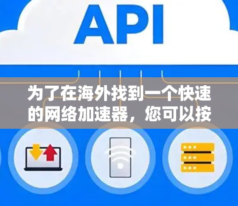 为了在海外找到一个快速的网络加速器，您可以按照以下步骤进行选择和评估