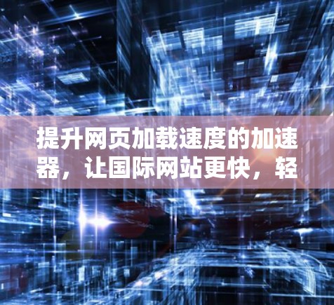 提升网页加载速度的加速器，让国际网站更快，轻松上架