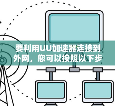 要利用UU加速器连接到外网，您可以按照以下步骤操作