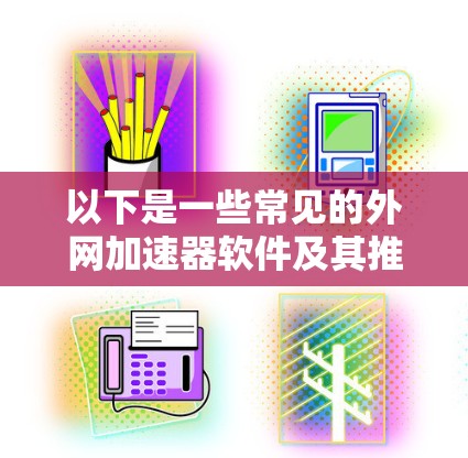 以下是一些常见的外网加速器软件及其推荐链接
