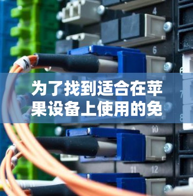 为了找到适合在苹果设备上使用的免费外网加速器，以下是一些推荐的选择