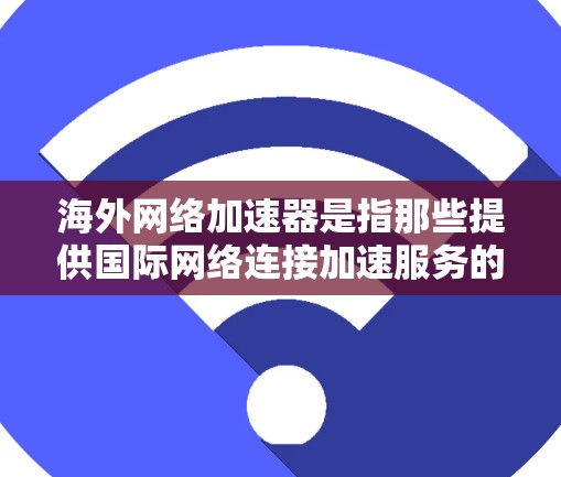 海外网络加速器是指那些提供国际网络连接加速服务的软件或工具,帮助用户在海外更容易地连接到全球网络资源,提升网络性能。以下是一些常见的海外网络加速器推荐 海外网络加速器是指那些提供国际网络连接加速服务的软件或工具,帮助用户在海外更容易地连接到全球网络资源,提升网络性能。以下是一些常见的海外网络加速器推荐