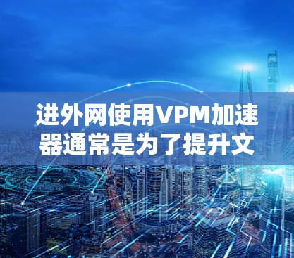 进外网使用VPM加速器通常是为了提升文件的访问速度和存储效率。以下是一些推荐的苹果版本加速器,每款都有其独特的功能和适用场景 进外网使用VPM加速器通常是为了提升文件的访问速度和存储效率。以下是一些推荐的苹果版本加速器,每款都有其独特的功能和适用场景
