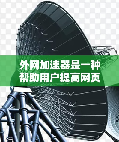 外网加速器是一种帮助用户提高网页加载速度的工具，通过优化网络连接和文件处理来提升用户体验。以下是对如何使用外网加速器进行优化的详细步骤