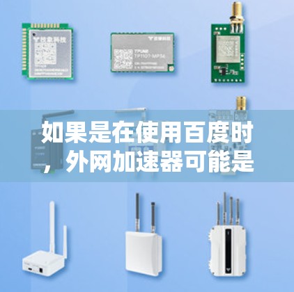 如果是在使用百度时，外网加速器可能是百度外网加速器或百度缓存优化器。以下是一些常见的推荐工具
