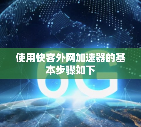 使用快客外网加速器的基本步骤如下