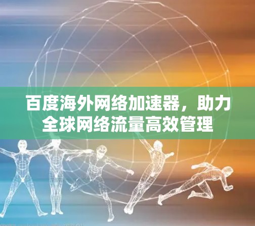 百度海外网络加速器，助力全球网络流量高效管理