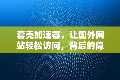 套壳加速器，让国外网站轻松访问，背后的隐私之谜