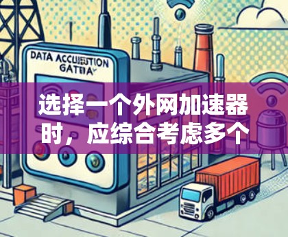 选择一个外网加速器时，应综合考虑多个因素，以确保最佳的性能和用户体验。以下是一个结构化的推荐步骤