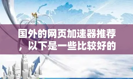 国外的网页加速器推荐,以下是一些比较好的工具,可以根据自己的需求选择 国外的网页加速器推荐,以下是一些比较好的工具,可以根据自己的需求选择