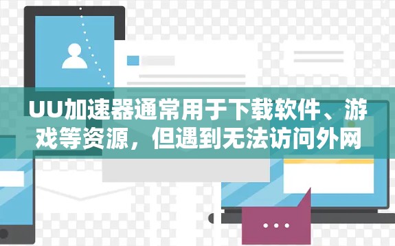 UU加速器通常用于下载软件、游戏等资源,但遇到无法访问外网的问题,可能是由于以下原因 UU加速器通常用于下载软件、游戏等资源,但遇到无法访问外网的问题,可能是由于以下原因