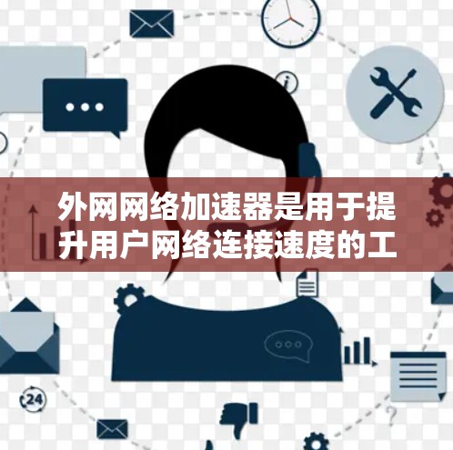 外网网络加速器是用于提升用户网络连接速度的工具。现在，外网网络加速器可能有破解版，用于解压或激活程序