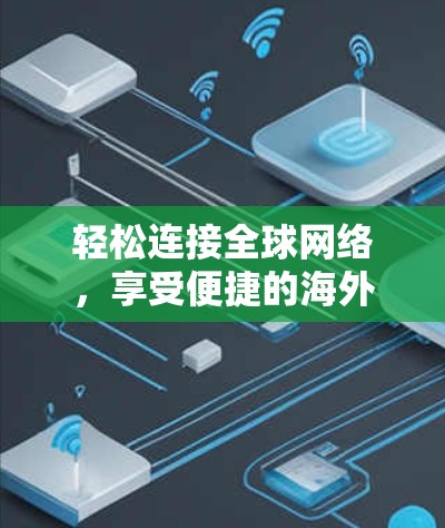 轻松连接全球网络，享受便捷的海外加速体验
