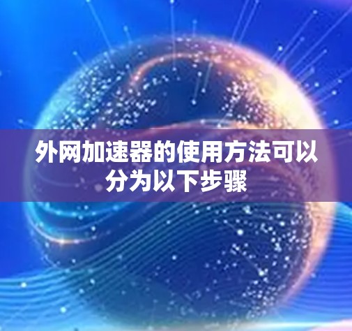 外网加速器的使用方法可以分为以下步骤