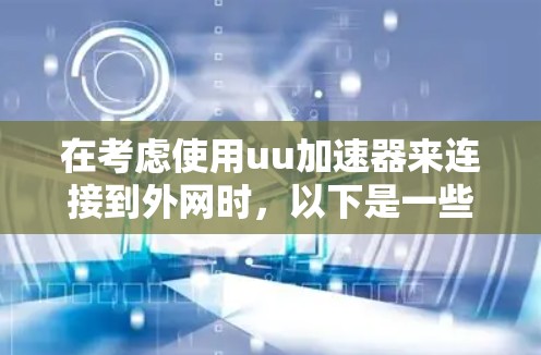 在考虑使用uu加速器来连接到外网时,以下是一些关键点的总结 在考虑使用uu加速器来连接到外网时,以下是一些关键点的总结