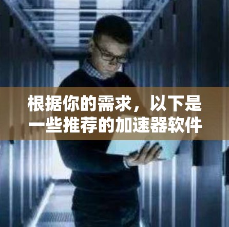 根据你的需求,以下是一些推荐的加速器软件 根据你的需求,以下是一些推荐的加速器软件
