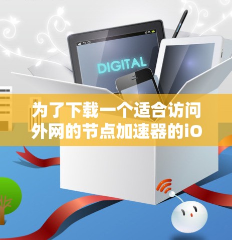 为了下载一个适合访问外网的节点加速器的iOS版本，按照以下步骤操作