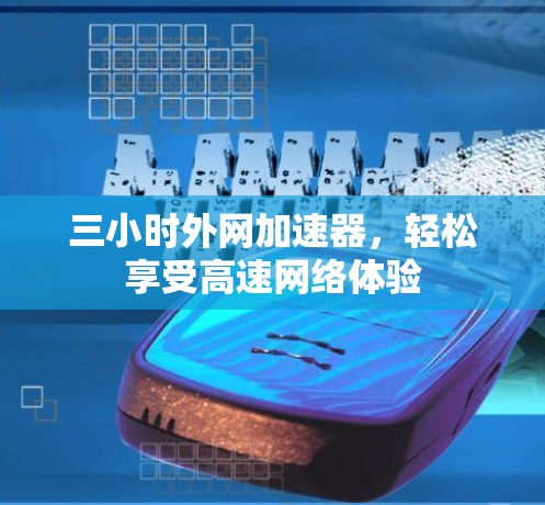 三小时外网加速器，轻松享受高速网络体验