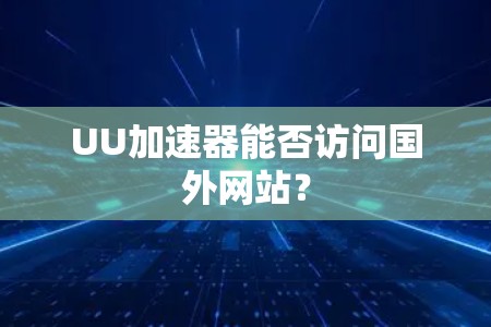 UU加速器能否访问国外网站？