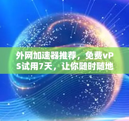 外网加速器推荐，免费vPS试用7天，让你随时随地高效办公