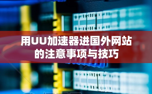 用UU加速器进国外网站的注意事项与技巧