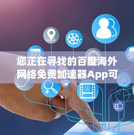 您正在寻找的百度海外网络免费加速器App可以通过以下步骤操作