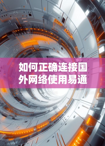 如何正确连接国外网络使用易通IP加速器