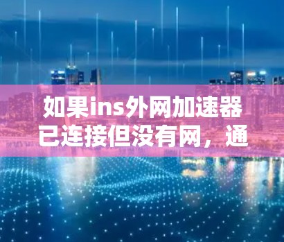 如果ins外网加速器已连接但没有网，通常可能是由于服务器无法连接到网络。以下是可能的原因和解决方法