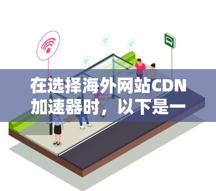 在选择海外网站CDN加速器时，以下是一个有条理的推荐和评价，帮助你做出最佳选择