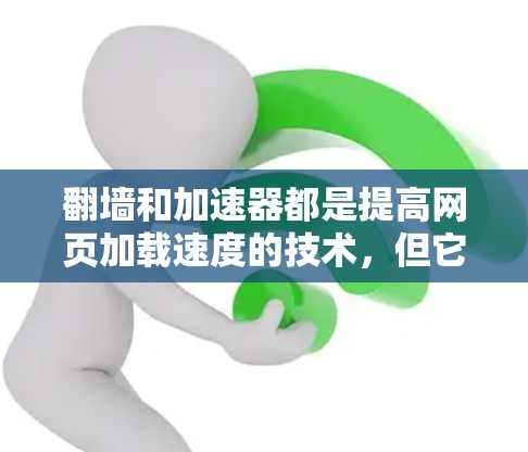 翻墙和加速器都是提高网页加载速度的技术，但它们的目标和应用场景有所不同。以下是对这两种技术的详细分析和总结