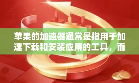苹果的加速器通常是指用于加速下载和安装应用的工具，而不是用于文件的翻墙功能。苹果的加速器通常通过将文件从本地加速器或本地加速器缓存中复制到外部加速器缓存或本地加速器缓存中，以加快下载速度