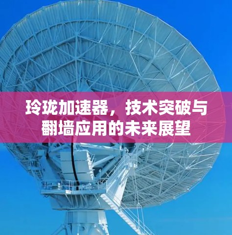 玲珑加速器，技术突破与翻墙应用的未来展望