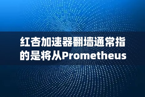 红杏加速器翻墙通常指的是将从Prometheus+服务器（红杏加速器的主网）连接到Nagios+服务器（红杏加速器的子网）的访问加速配置。以下是对这个问题的详细分析和解决方案