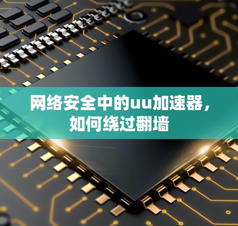 网络安全中的uu加速器，如何绕过翻墙