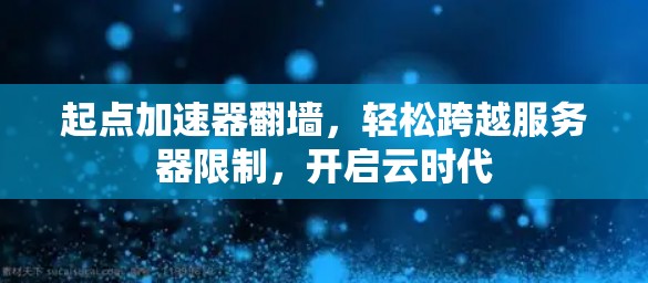 起点加速器翻墙，轻松跨越服务器限制，开启云时代
