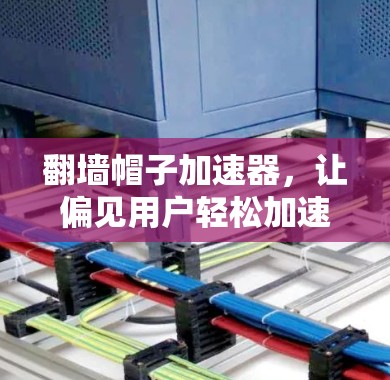 翻墙帽子加速器，让偏见用户轻松加速网络